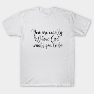 You are exactly Where God wants you to be T-Shirt